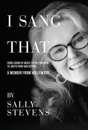 I Sang That: A Memoir from Hollywood di Sally Stevens edito da BOOKBABY