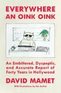 Everywhere an Oink Oink: An Embittered, Dyspeptic, and Accurate Report of Forty Years in Hollywood di David Mamet edito da SIMON & SCHUSTER