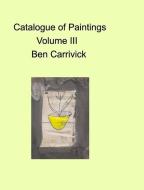 Catalogue of paintings volume III di Benjamin Carrivick edito da BLURB INC