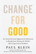 Change for Good: An Action-Oriented Approach for Businesses to Benefit from Solving the World's Most Urgent Social Problems di Paul Klein edito da ECW PR