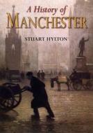 A History of Manchester di Stuart Hylton edito da The History Press Ltd