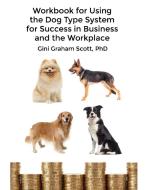 Workbook for Using the Dog Type System for Success in Business and the Workplace: A Unique Personality System to Better  di Gini Graham Scott edito da CHANGEMAKERS PUB
