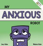 My Anxious Robot di Joey Acker, Melanie Acker edito da Joey and Melanie Acker