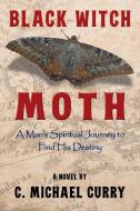 Black Witch Moth: A Man's Spiritual Journey to Find His Destiny di C. Michael Curry edito da BARRINGER PUB/SCHLESINGER