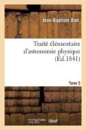 Trait l mentaire d'Astronomie Physique. Tome 5 di Biot-J B edito da Hachette Livre - BNF