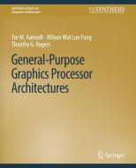 General-Purpose Graphics Processor Architectures di Tor M. Aamodt, Timothy G. Rogers, Wilson Wai Lun Fung edito da Springer International Publishing