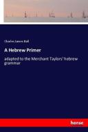 A Hebrew Primer di Charles James Ball edito da hansebooks