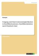 Umgang und Interventionsmöglichkeiten in Konfliktsituationen. Konflikteskalation nach Friedrich Glasl di Anonym edito da GRIN Verlag