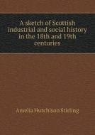 A Sketch Of Scottish Industrial And Social History In The 18th And 19th Centuries di Amelia Hutchison Stirling edito da Book On Demand Ltd.
