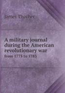 A Military Journal During The American Revolutionary War From 1775 To 1783 di James Thacher edito da Book On Demand Ltd.