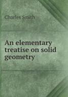 An Elementary Treatise On Solid Geometry di Charles Smith edito da Book On Demand Ltd.