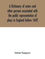 A dictionary of actors and other persons associated with the public representation of plays in England before 1642 di Edwin Nungezer edito da Alpha Editions