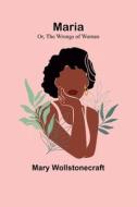 Maria; Or, The Wrongs of Woman di Mary Wollstonecraft edito da Alpha Editions