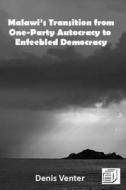 Malawi's Transition from One-Party Autocracy to Enfeebled Democracy di Denis Venter edito da Mzuni Press