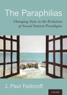 The Paraphilias: Changing Suits in the Evolution of Sexual Interest Paradigms di J. Paul Fedoroff edito da OXFORD UNIV PR
