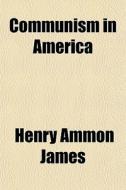 Communism In America di Henry Ammon James edito da General Books Llc