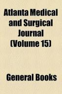 Atlanta Medical And Surgical Journal (volume 15) di Unknown Author, Books Group edito da General Books Llc