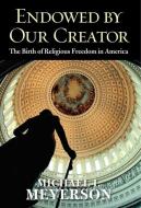 Endowed by Our Creator - The Birth of Religious Freedom in America di Michael I. Meyerson edito da Yale University Press