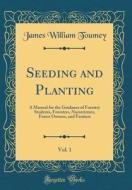 Seeding and Planting, Vol. 1: A Manual for the Guidance of Forestry Students, Foresters, Nurserymen, Forest Owners, and Farmers (Classic Reprint) di James William Toumey edito da Forgotten Books