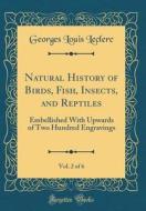 Natural History of Birds, Fish, Insects, and Reptiles, Vol. 2 of 6: Embellished with Upwards of Two Hundred Engravings (Classic Reprint) di Georges Louis Leclerc edito da Forgotten Books