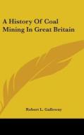 A History Of Coal Mining In Great Britai di ROBERT L. GALLOWAY edito da Kessinger Publishing