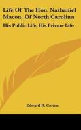 Life of the Hon. Nathaniel Macon, of North Carolina: His Public Life, His Private Life di Edward R. Cotten edito da Kessinger Publishing