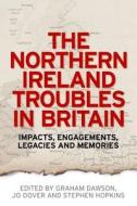 The Northern Ireland Troubles in Britain: Impacts, Engagements, Legacies and Memories edito da MANCHESTER UNIV PR