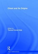 Chant and its Origins di Thomas Forrest Kelly edito da Routledge