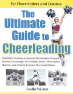 The Ultimate Guide to Cheerleading: For Cheerleaders and Coaches di Leslie Wilson edito da Three Rivers Press (CA)