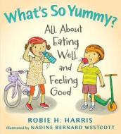 What's So Yummy?: All about Eating Well and Feeling Good di Robie Harris edito da CANDLEWICK BOOKS