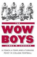 The Wow Boys: A Coach, a Team, and a Turning Point in College Football di James W. Johnson edito da UNIV OF NEBRASKA PR