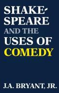 Shakespeare and the Uses of Comedy di J. A. Bryant edito da University Press of Kentucky