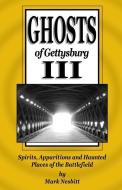 Ghosts of Gettysburg III: Spirits, Apparitions and Haunted Places of the Battlefield di Mark Nesbitt edito da SECOND CHANCE PUBN