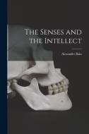 The Senses and the Intellect di Alexander Bain edito da LEGARE STREET PR