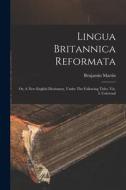 Lingua Britannica Reformata: Or, A New English Dictionary, Under The Following Titles, Viz. I. Universal di Benjamin Martin edito da LEGARE STREET PR