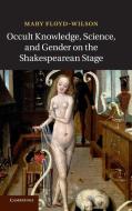 Occult Knowledge, Science, and Gender on the Shakespearean Stage di Mary Floyd Wilson edito da Cambridge University Press