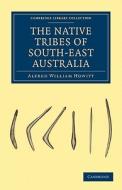 The Native Tribes of South-East Australia di Alfred William Howitt, Howitt, A. W. Howitt edito da Cambridge University Press