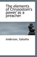 The Elements Of Chrysostom's Power As A Preacher di Anderson Galusha edito da Bibliolife