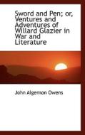 Sword And Pen; Or, Ventures And Adventures Of Willard Glazier In War And Literature di John Algernon Owens edito da Bibliolife