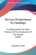 The Law of Inheritance to Chiefships: As Observed by the Sikhs Previous to the Annexation of the Panjab (1869) di Lepel Henry Griffin edito da Kessinger Publishing