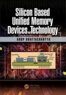 Silicon Based Unified Memory Devices and Technology di Arup (CEO Bhattacharyya edito da Taylor & Francis Ltd