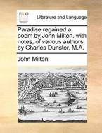 Paradise Regained A Poem By John Milton, With Notes, Of Various Authors, By Charles Dunster, M.a di John Milton edito da Gale Ecco, Print Editions