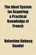 The Ideal System For Acquiring A Practic di Valentine Debacq Gaudel edito da General Books