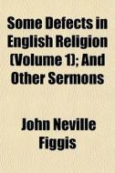 Some Defects In English Religion Volume di John Neville Figgis edito da General Books