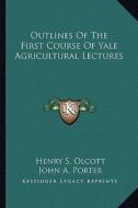 Outlines of the First Course of Yale Agricultural Lectures di Henry Steel Olcott edito da Kessinger Publishing