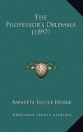 The Professor's Dilemma (1897) di Annette Lucile Noble edito da Kessinger Publishing