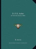 D. F. E. Auber: Sa Vie Et Ses Oeuvres (1864) di B. Jouvin edito da Kessinger Publishing