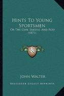 Hints to Young Sportsmen: Or the Gun, Saddle, and Rod (1871) di John Walter edito da Kessinger Publishing