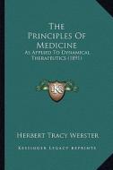 The Principles of Medicine: As Applied to Dynamical Therapeutics (1891) di Herbert Tracy Webster edito da Kessinger Publishing