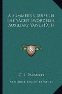 A Summer's Cruise in the Yacht Swordfish, Auxiliary Yawl (1911) di G. L. Parmelee edito da Kessinger Publishing